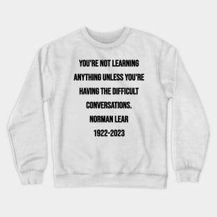 Norman Lear Quote: You're not learning anything unless you're having the difficult conversations. Crewneck Sweatshirt